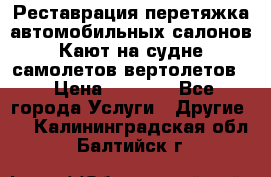 Реставрация,перетяжка автомобильных салонов.Кают на судне,самолетов,вертолетов  › Цена ­ 2 000 - Все города Услуги » Другие   . Калининградская обл.,Балтийск г.